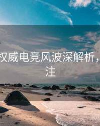 吃瓜51权威电竞风波深解析，值得关注