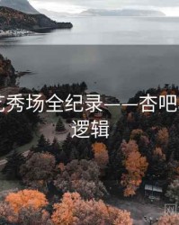 独到才艺秀场全纪录——杏吧app热度逻辑