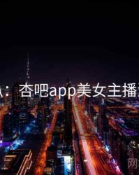 独家深扒：杏吧app美女主播流量密码