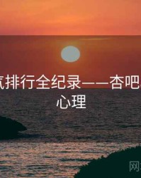 最新人气排行全纪录——杏吧app观众心理