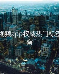 汤不热视频app权威热门标签趋势洞察