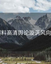 51爆料高清舆论漩涡风向研判