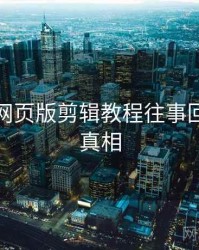 汤不热网页版剪辑教程往事回顾幕后真相