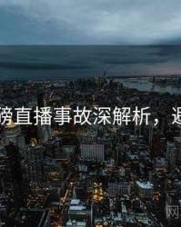 91网重磅直播事故深解析，避坑必读