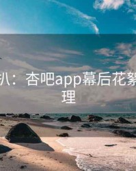 独家深扒：杏吧app幕后花絮观众心理