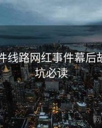 91大事件线路网红事件幕后故事，避坑必读