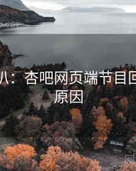 独家深扒：杏吧网页端节目回顾背后原因