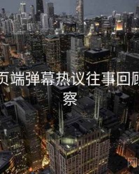 杏吧网页端弹幕热议往事回顾趋势洞察