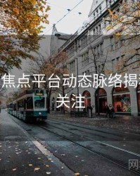 杏吧app焦点平台动态脉络揭秘，值得关注