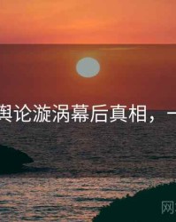 91黑料舆论漩涡幕后真相，一起深挖