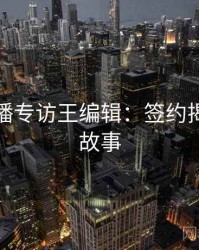 杏吧直播专访王编辑：签约揭秘幕后故事