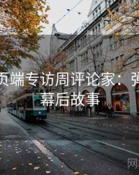 杏吧网页端专访周评论家：弹幕热议幕后故事