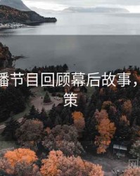 杏吧直播节目回顾幕后故事，助你决策