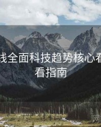 吃瓜在线全面科技趋势核心看点，必看指南