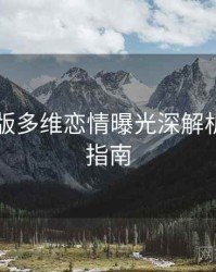 91网页版多维恋情曝光深解析，必看指南