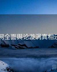 91网全面舆论漩涡真相还原