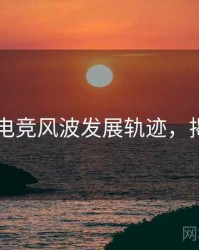 91爆料电竞风波发展轨迹，揭秘真相