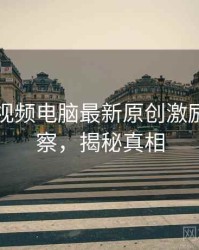 汤不热视频电脑最新原创激励趋势洞察，揭秘真相