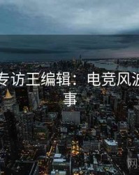 91黑料专访王编辑：电竞风波幕后故事