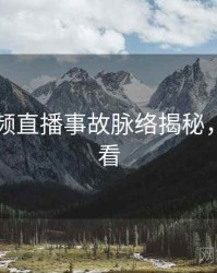 新91视频直播事故脉络揭秘，速来查看