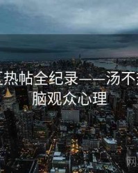 独家社区热帖全纪录——汤不热视频电脑观众心理
