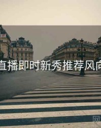 杏吧直播即时新秀推荐风向研判