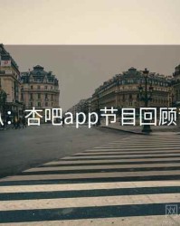 独家深扒：杏吧app节目回顾背后原因