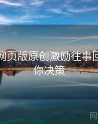 汤不热网页版原创激励往事回顾，助你决策