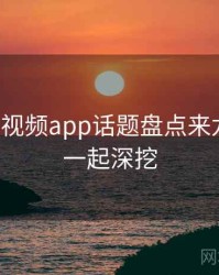 汤不热视频app话题盘点来龙去脉，一起深挖