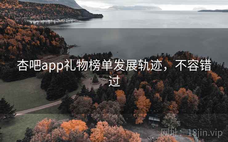 杏吧app礼物榜单发展轨迹,不容错过 杏吧app礼物榜单发展轨迹,不容错过