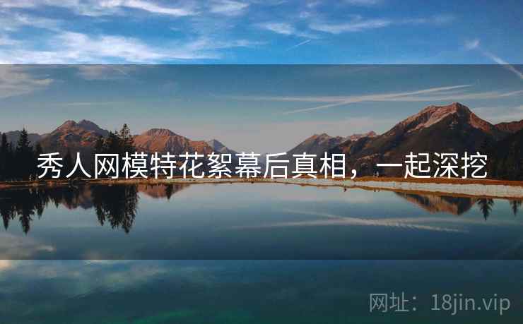 秀人网模特花絮幕后真相，一起深挖