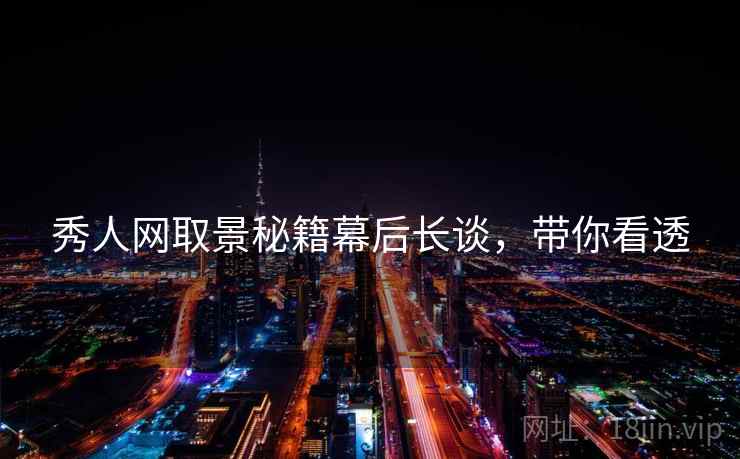 秀人网取景秘籍幕后长谈，带你看透