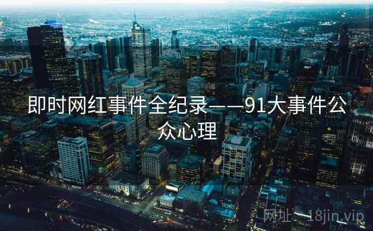 即时网红事件全纪录——91大事件公众心理 即时网红事件全纪录——91大事件公众心理