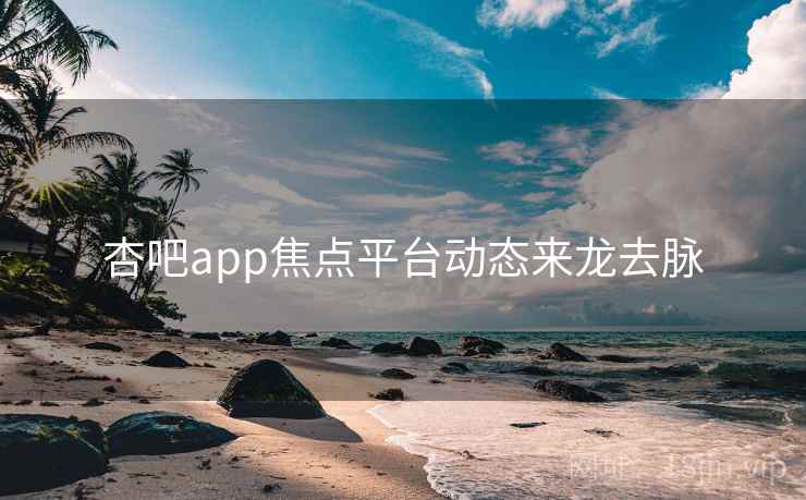 杏吧app焦点平台动态来龙去脉 杏吧app焦点平台动态来龙去脉