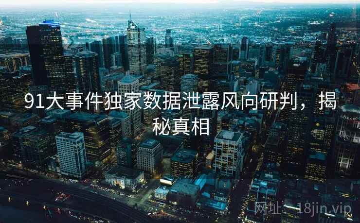 91大事件独家数据泄露风向研判,揭秘真相 91大事件独家数据泄露风向研判,揭秘真相