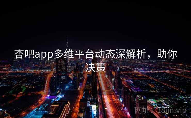 杏吧app多维平台动态深解析,助你决策 杏吧app多维平台动态深解析,助你决策