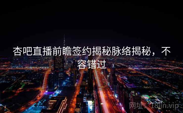 杏吧直播前瞻签约揭秘脉络揭秘,不容错过 杏吧直播前瞻签约揭秘脉络揭秘,不容错过