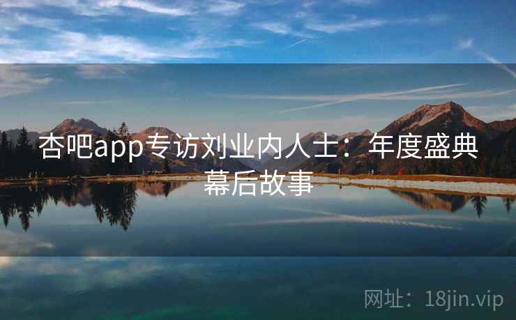 杏吧app专访刘业内人士:年度盛典幕后故事 杏吧app专访刘业内人士:年度盛典幕后故事